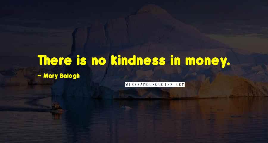 Mary Balogh Quotes: There is no kindness in money.