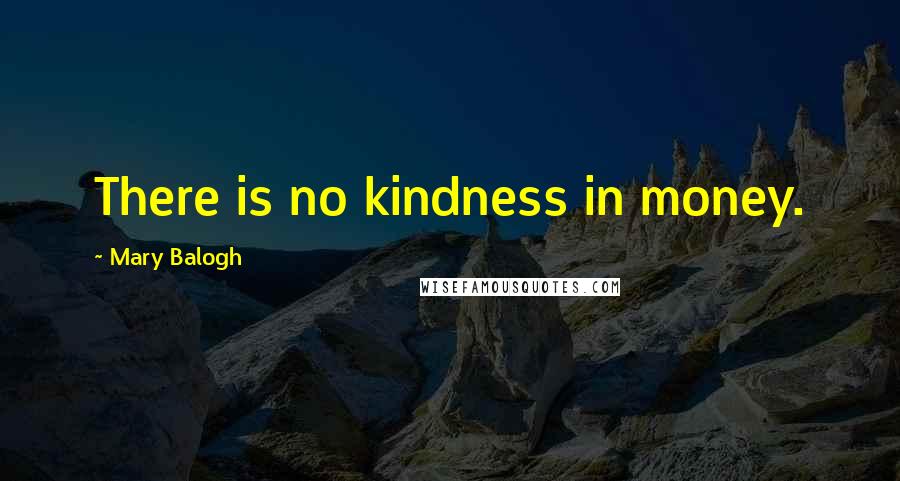 Mary Balogh Quotes: There is no kindness in money.