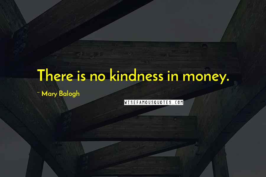 Mary Balogh Quotes: There is no kindness in money.