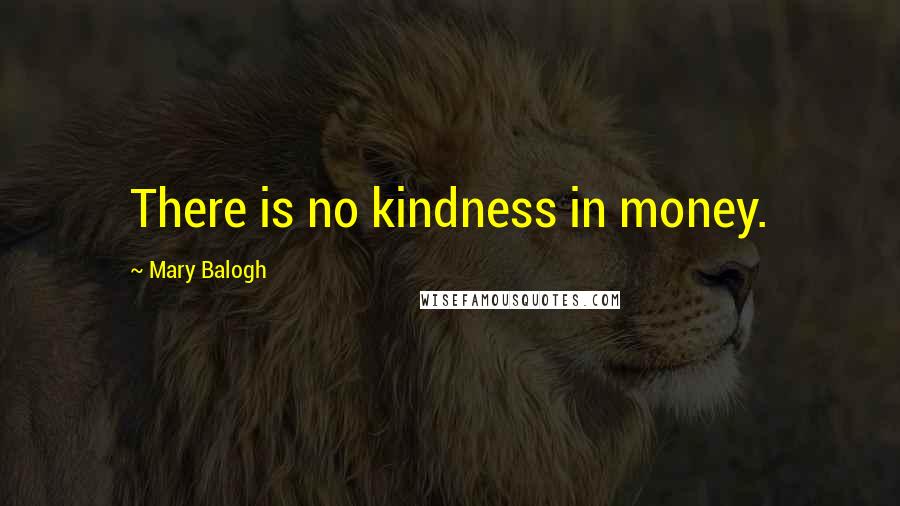 Mary Balogh Quotes: There is no kindness in money.