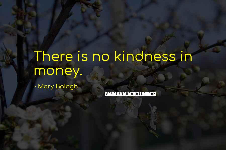 Mary Balogh Quotes: There is no kindness in money.