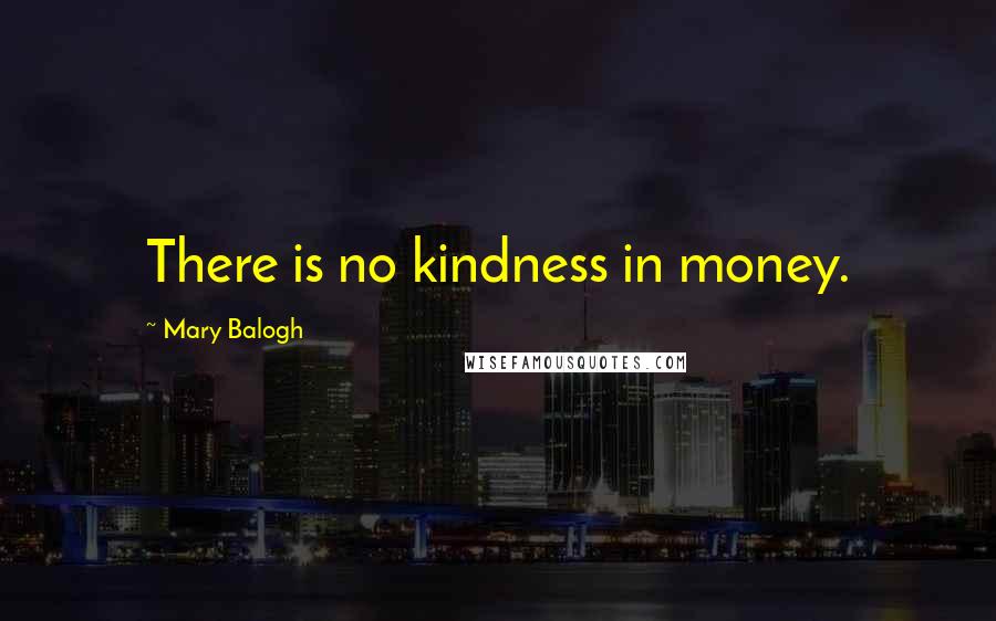 Mary Balogh Quotes: There is no kindness in money.