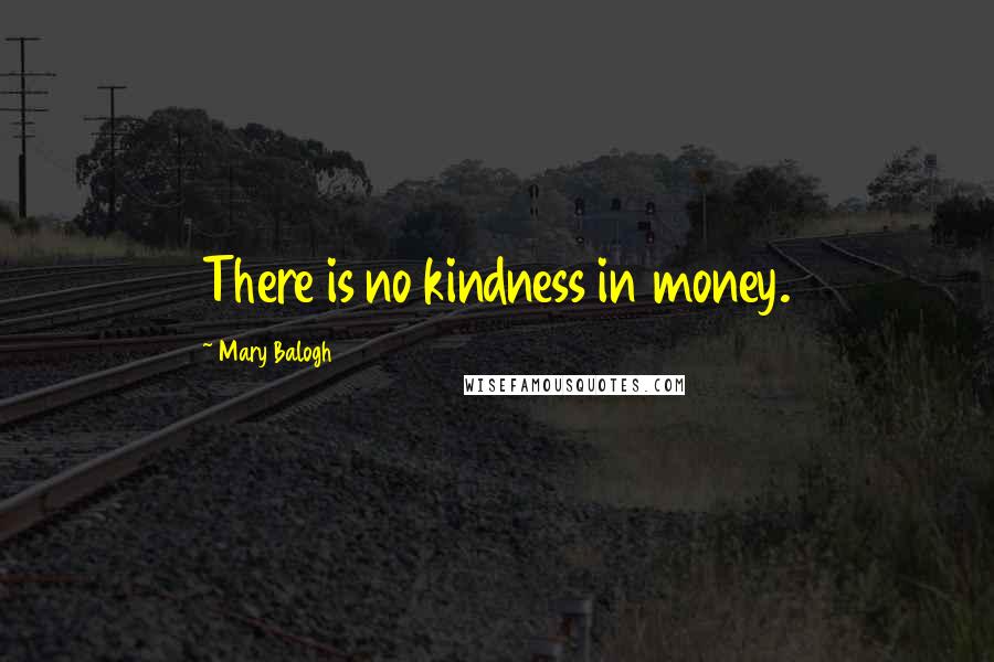 Mary Balogh Quotes: There is no kindness in money.