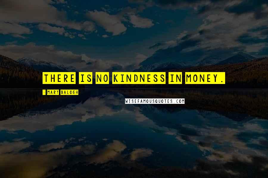 Mary Balogh Quotes: There is no kindness in money.