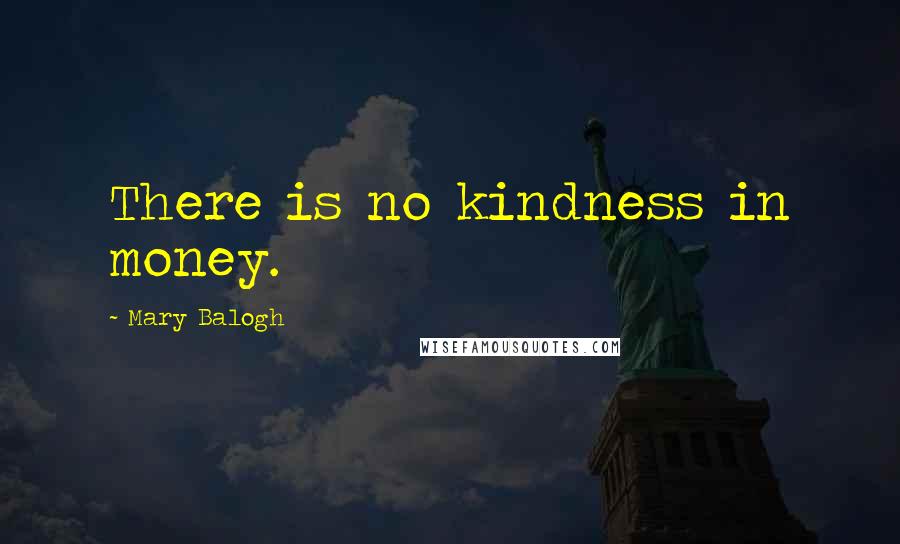 Mary Balogh Quotes: There is no kindness in money.