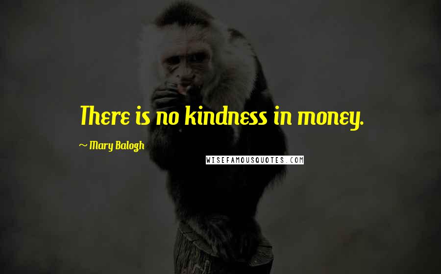 Mary Balogh Quotes: There is no kindness in money.