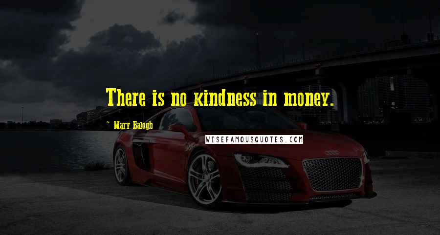 Mary Balogh Quotes: There is no kindness in money.