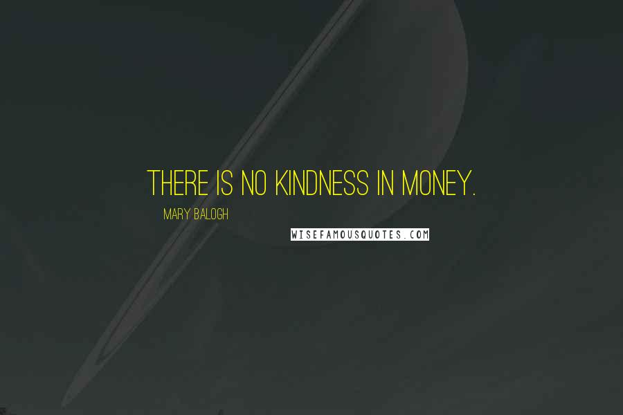 Mary Balogh Quotes: There is no kindness in money.