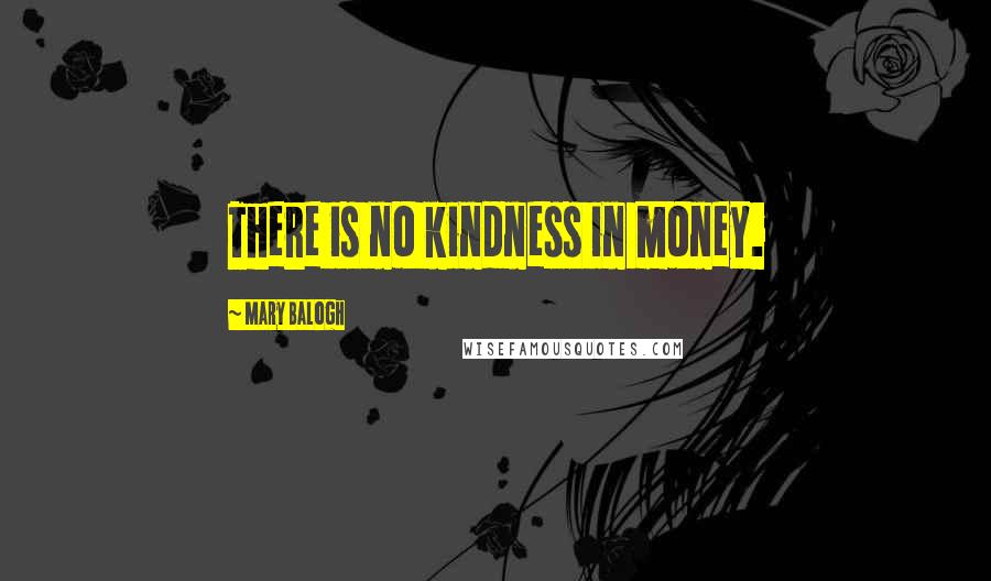 Mary Balogh Quotes: There is no kindness in money.