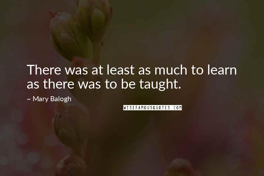 Mary Balogh Quotes: There was at least as much to learn as there was to be taught.
