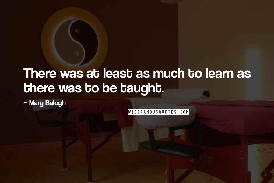 Mary Balogh Quotes: There was at least as much to learn as there was to be taught.