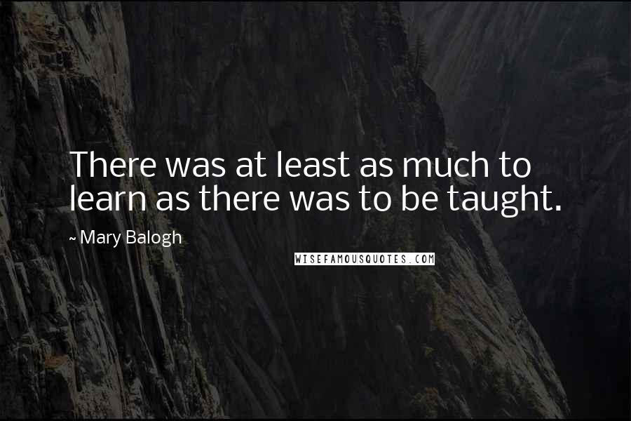 Mary Balogh Quotes: There was at least as much to learn as there was to be taught.