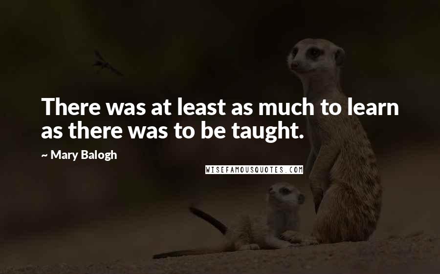 Mary Balogh Quotes: There was at least as much to learn as there was to be taught.