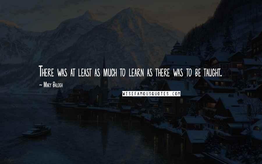 Mary Balogh Quotes: There was at least as much to learn as there was to be taught.