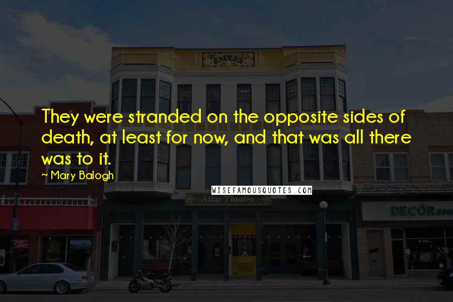 Mary Balogh Quotes: They were stranded on the opposite sides of death, at least for now, and that was all there was to it.