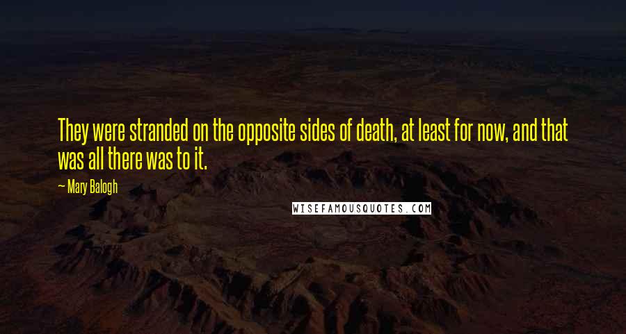 Mary Balogh Quotes: They were stranded on the opposite sides of death, at least for now, and that was all there was to it.