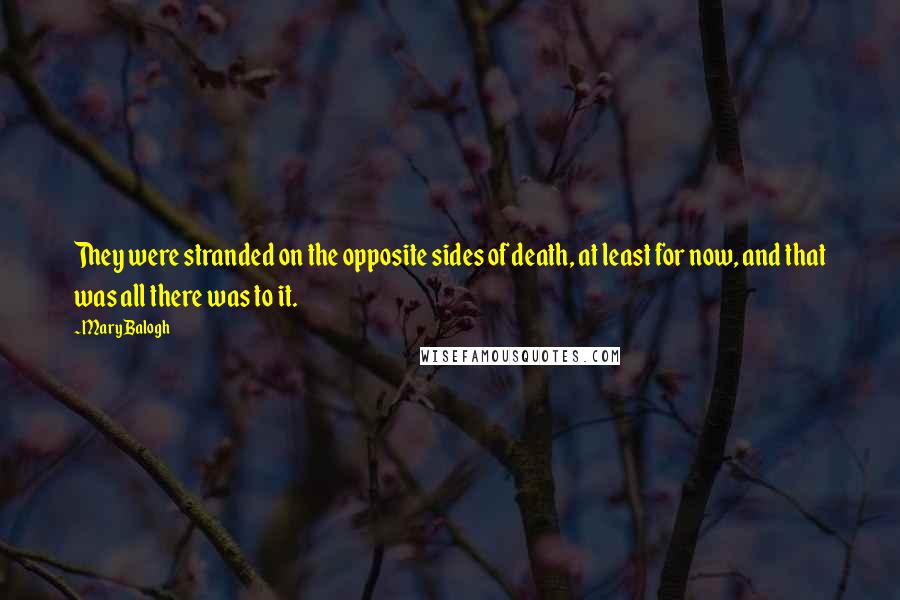 Mary Balogh Quotes: They were stranded on the opposite sides of death, at least for now, and that was all there was to it.