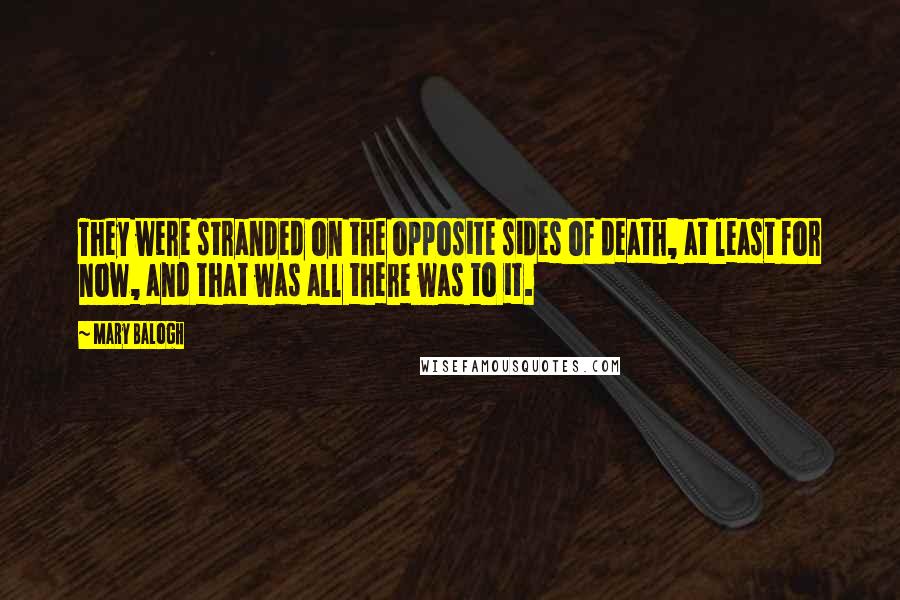 Mary Balogh Quotes: They were stranded on the opposite sides of death, at least for now, and that was all there was to it.