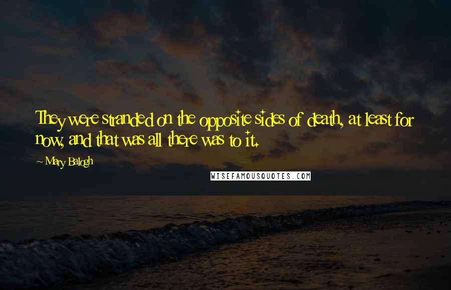 Mary Balogh Quotes: They were stranded on the opposite sides of death, at least for now, and that was all there was to it.