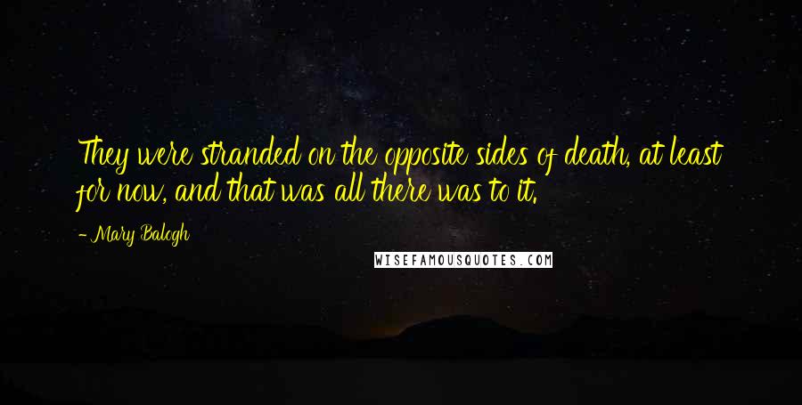 Mary Balogh Quotes: They were stranded on the opposite sides of death, at least for now, and that was all there was to it.