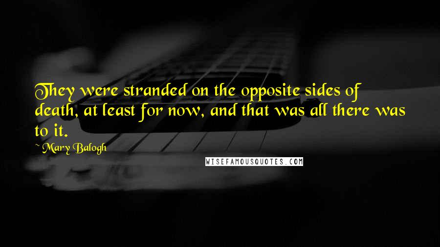 Mary Balogh Quotes: They were stranded on the opposite sides of death, at least for now, and that was all there was to it.