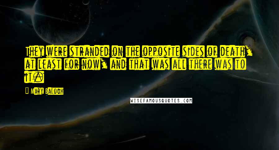 Mary Balogh Quotes: They were stranded on the opposite sides of death, at least for now, and that was all there was to it.