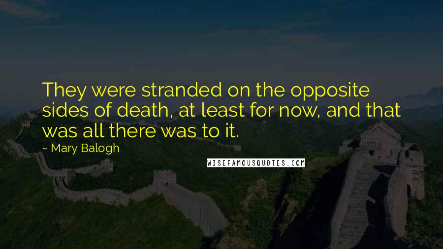 Mary Balogh Quotes: They were stranded on the opposite sides of death, at least for now, and that was all there was to it.