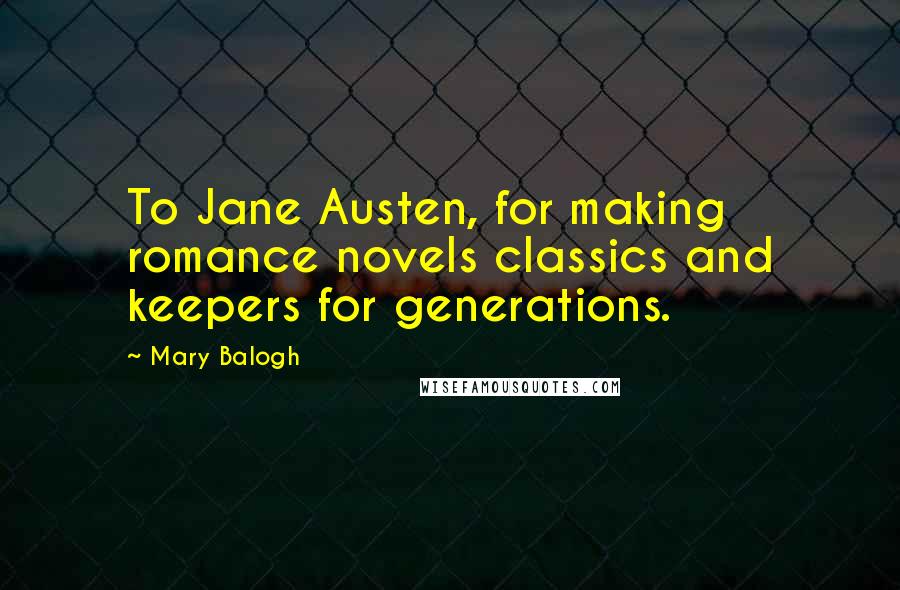 Mary Balogh Quotes: To Jane Austen, for making romance novels classics and keepers for generations.