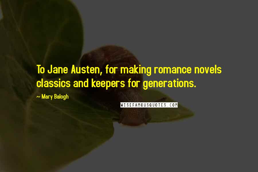 Mary Balogh Quotes: To Jane Austen, for making romance novels classics and keepers for generations.