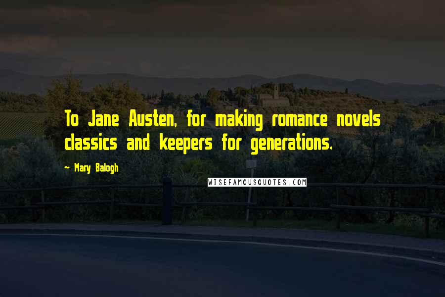 Mary Balogh Quotes: To Jane Austen, for making romance novels classics and keepers for generations.