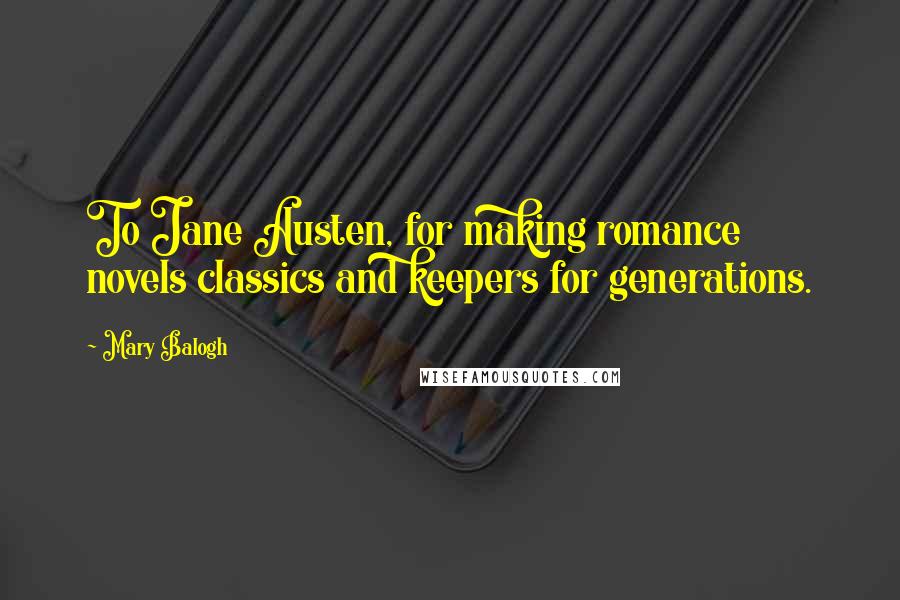 Mary Balogh Quotes: To Jane Austen, for making romance novels classics and keepers for generations.