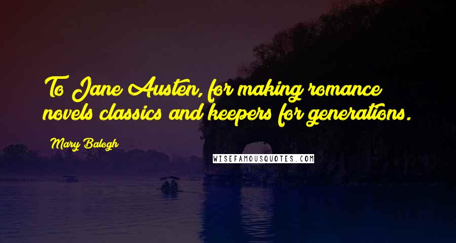 Mary Balogh Quotes: To Jane Austen, for making romance novels classics and keepers for generations.