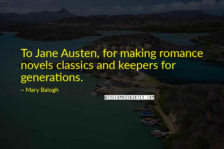 Mary Balogh Quotes: To Jane Austen, for making romance novels classics and keepers for generations.