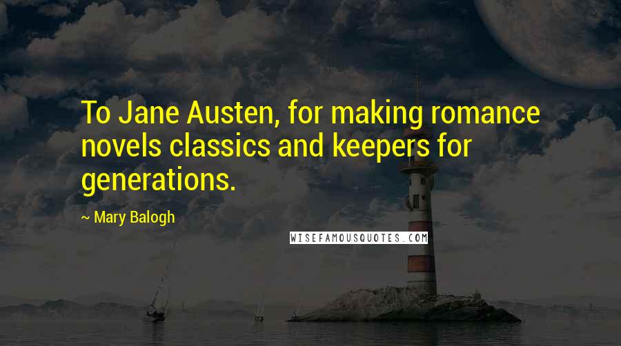 Mary Balogh Quotes: To Jane Austen, for making romance novels classics and keepers for generations.