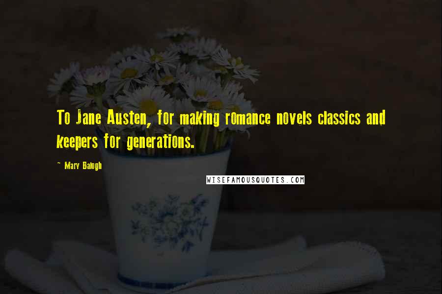 Mary Balogh Quotes: To Jane Austen, for making romance novels classics and keepers for generations.