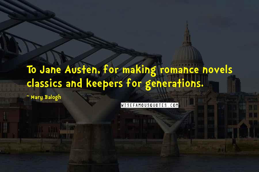 Mary Balogh Quotes: To Jane Austen, for making romance novels classics and keepers for generations.