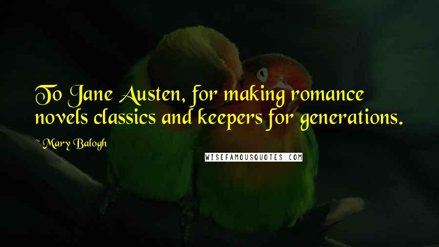 Mary Balogh Quotes: To Jane Austen, for making romance novels classics and keepers for generations.