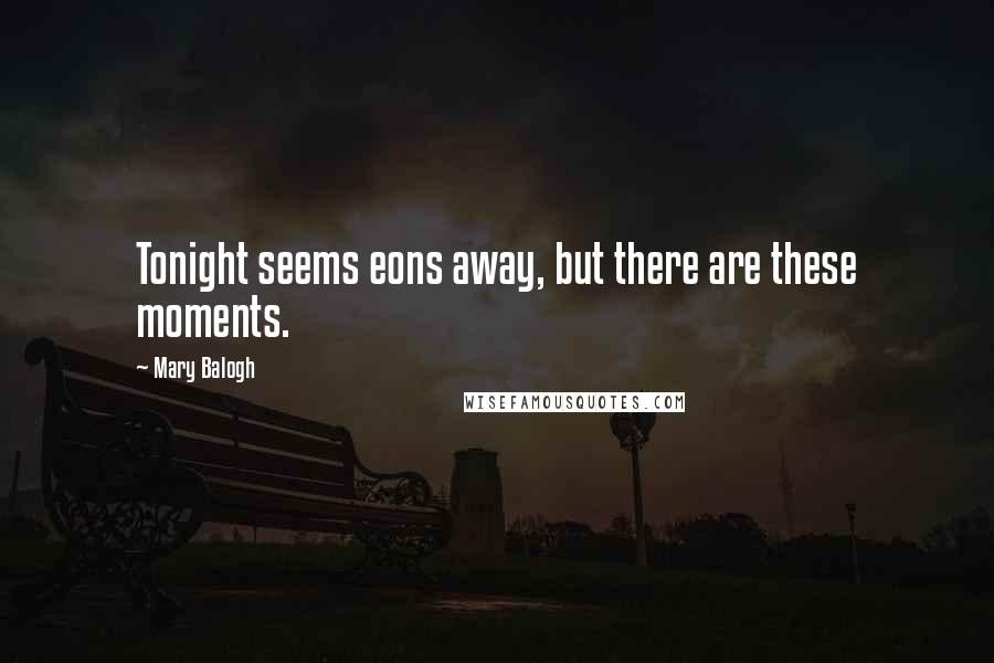 Mary Balogh Quotes: Tonight seems eons away, but there are these moments.