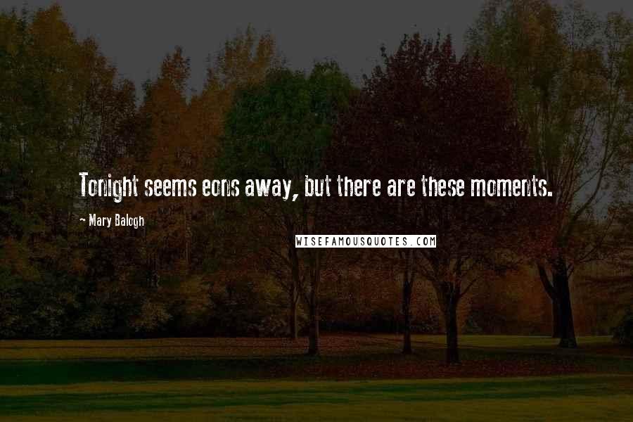 Mary Balogh Quotes: Tonight seems eons away, but there are these moments.