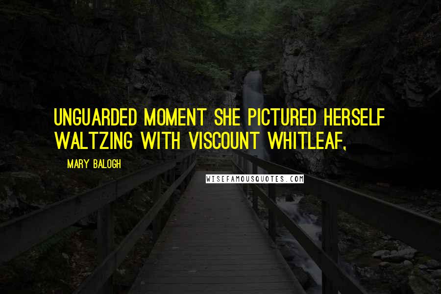 Mary Balogh Quotes: Unguarded moment she pictured herself waltzing with Viscount Whitleaf,