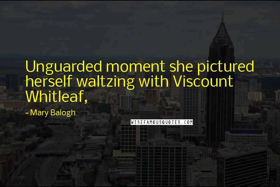 Mary Balogh Quotes: Unguarded moment she pictured herself waltzing with Viscount Whitleaf,