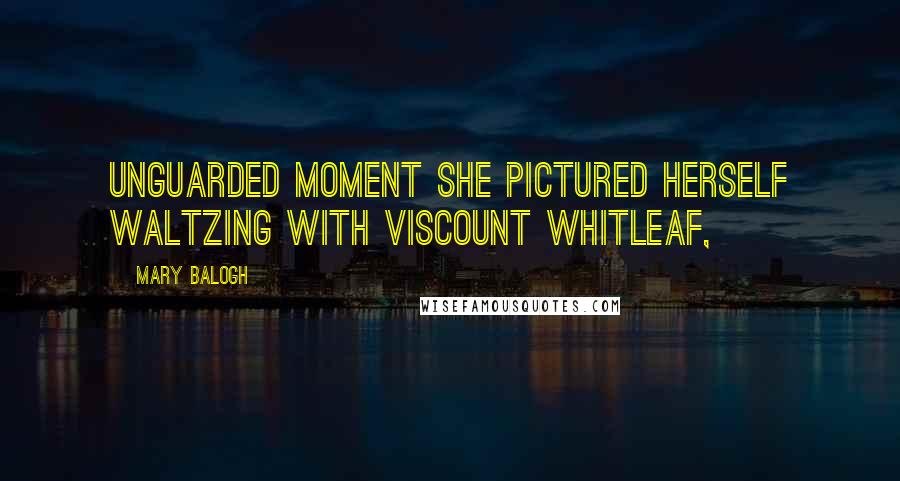 Mary Balogh Quotes: Unguarded moment she pictured herself waltzing with Viscount Whitleaf,