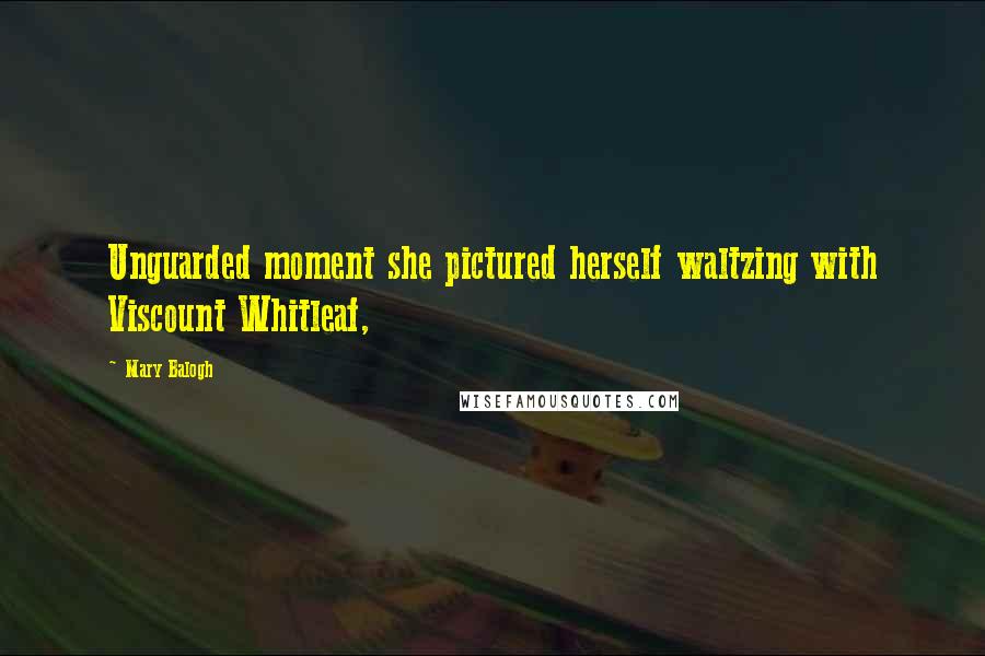 Mary Balogh Quotes: Unguarded moment she pictured herself waltzing with Viscount Whitleaf,