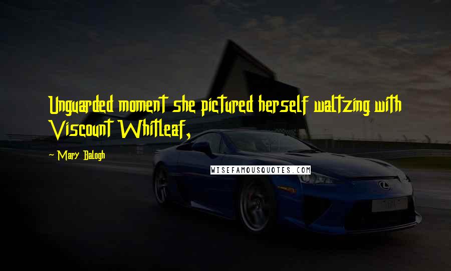 Mary Balogh Quotes: Unguarded moment she pictured herself waltzing with Viscount Whitleaf,