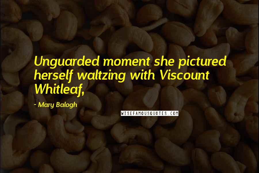 Mary Balogh Quotes: Unguarded moment she pictured herself waltzing with Viscount Whitleaf,