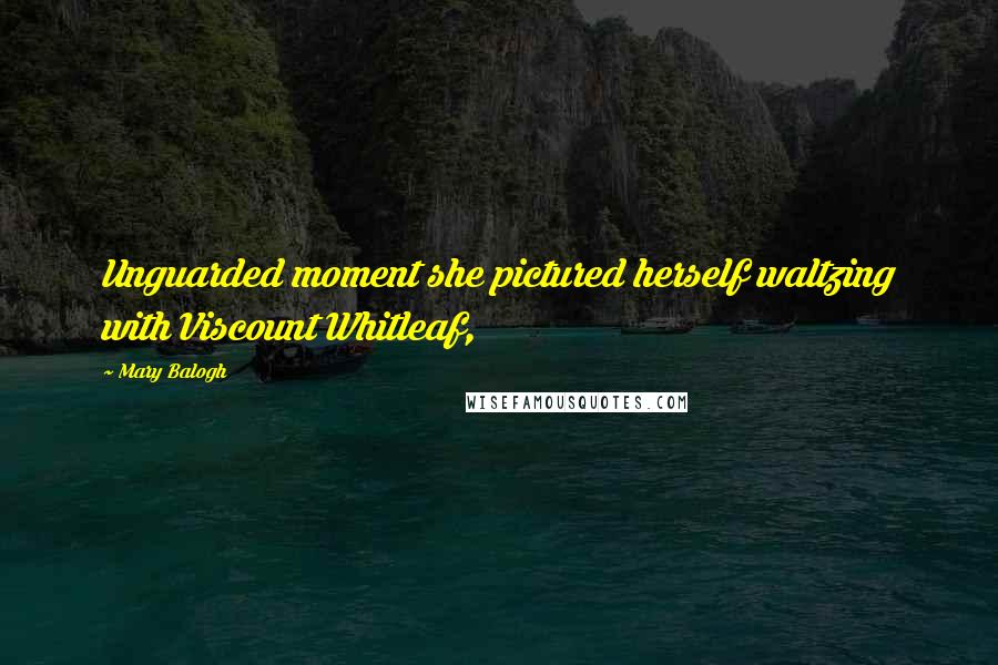 Mary Balogh Quotes: Unguarded moment she pictured herself waltzing with Viscount Whitleaf,