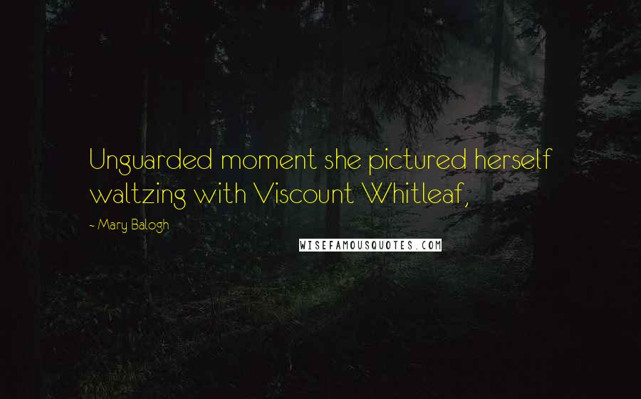 Mary Balogh Quotes: Unguarded moment she pictured herself waltzing with Viscount Whitleaf,