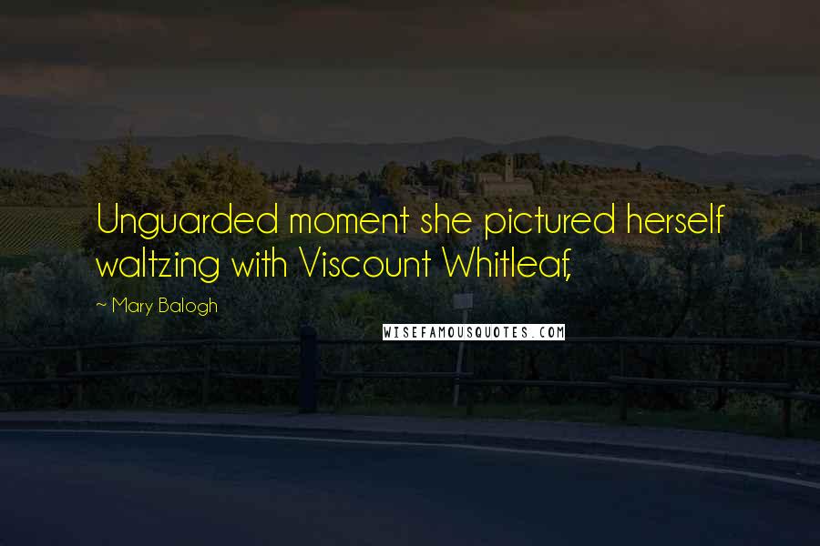 Mary Balogh Quotes: Unguarded moment she pictured herself waltzing with Viscount Whitleaf,