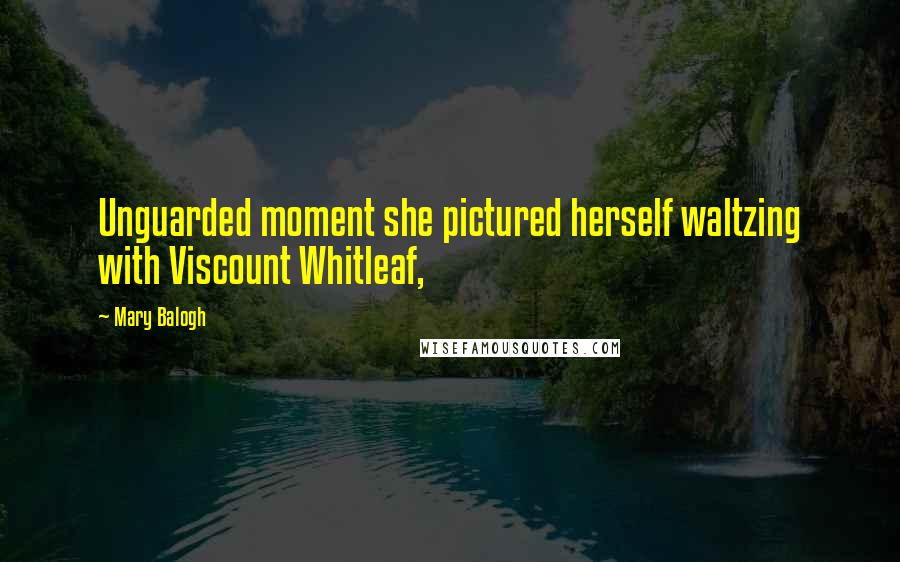 Mary Balogh Quotes: Unguarded moment she pictured herself waltzing with Viscount Whitleaf,