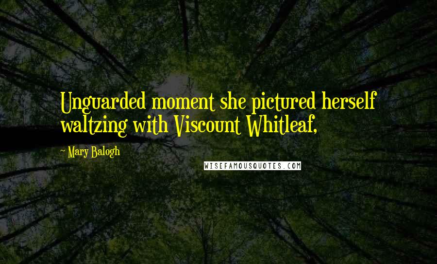 Mary Balogh Quotes: Unguarded moment she pictured herself waltzing with Viscount Whitleaf,